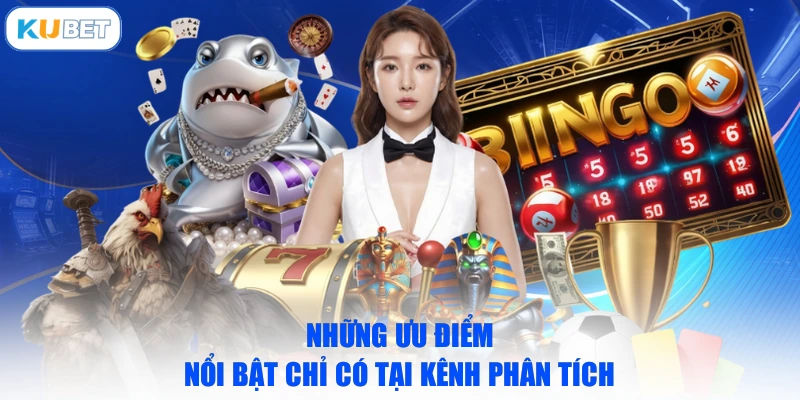 Những ưu điểm nổi bật chỉ có tại kênh phân tích 